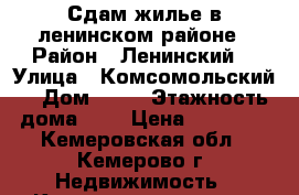 Сдам жилье в ленинском районе › Район ­ Ленинский  › Улица ­ Комсомольский  › Дом ­ 53 › Этажность дома ­ 9 › Цена ­ 10 000 - Кемеровская обл., Кемерово г. Недвижимость » Квартиры аренда   . Кемеровская обл.